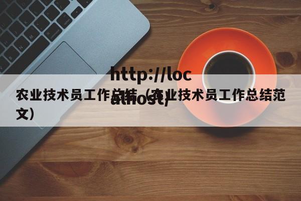 农业技术员工作总结(农业技术员工作总结范文)
